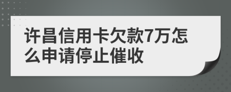 许昌信用卡欠款7万怎么申请停止催收