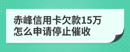 赤峰信用卡欠款15万怎么申请停止催收