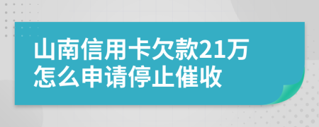 山南信用卡欠款21万怎么申请停止催收