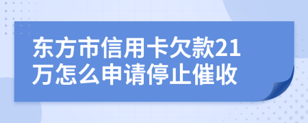 东方市信用卡欠款21万怎么申请停止催收