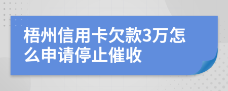 梧州信用卡欠款3万怎么申请停止催收