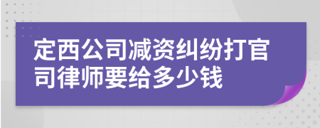 定西公司减资纠纷打官司律师要给多少钱