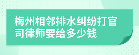 梅州相邻排水纠纷打官司律师要给多少钱