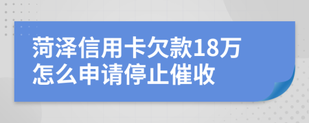 菏泽信用卡欠款18万怎么申请停止催收