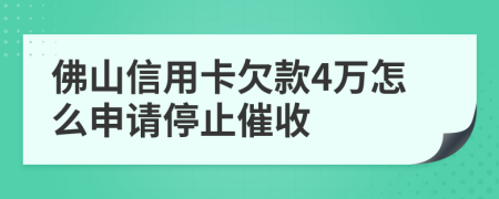 佛山信用卡欠款4万怎么申请停止催收