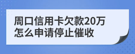 周口信用卡欠款20万怎么申请停止催收