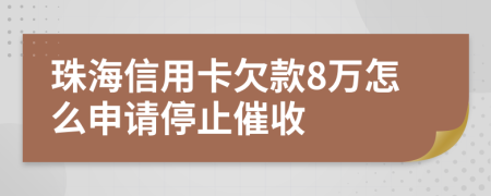 珠海信用卡欠款8万怎么申请停止催收