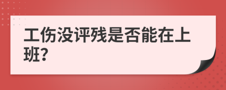工伤没评残是否能在上班？