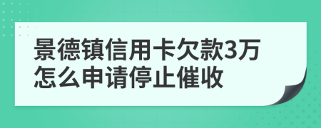 景德镇信用卡欠款3万怎么申请停止催收