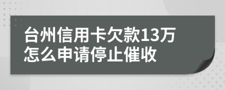 台州信用卡欠款13万怎么申请停止催收