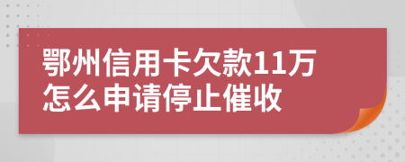 鄂州信用卡欠款11万怎么申请停止催收