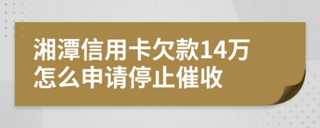 湘潭信用卡欠款14万怎么申请停止催收