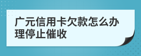 广元信用卡欠款怎么办理停止催收