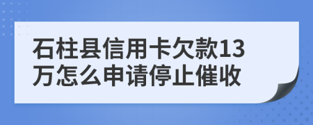 石柱县信用卡欠款13万怎么申请停止催收