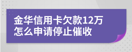 金华信用卡欠款12万怎么申请停止催收