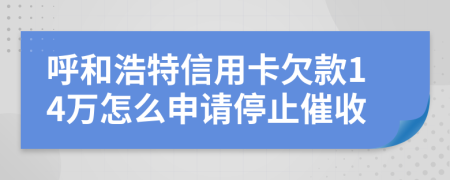 呼和浩特信用卡欠款14万怎么申请停止催收