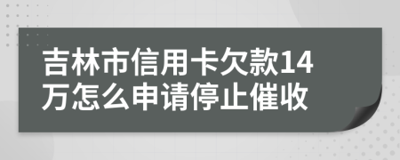 吉林市信用卡欠款14万怎么申请停止催收