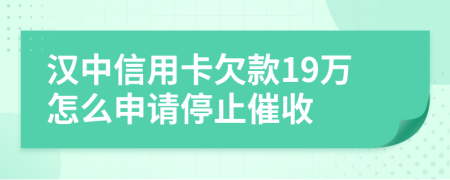 汉中信用卡欠款19万怎么申请停止催收