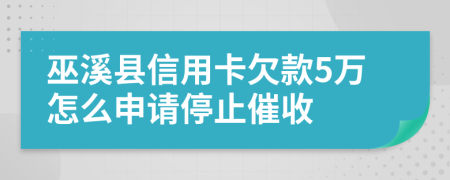 巫溪县信用卡欠款5万怎么申请停止催收