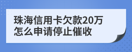 珠海信用卡欠款20万怎么申请停止催收