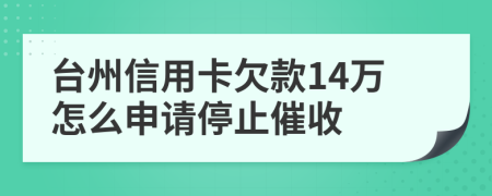 台州信用卡欠款14万怎么申请停止催收