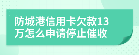 防城港信用卡欠款13万怎么申请停止催收