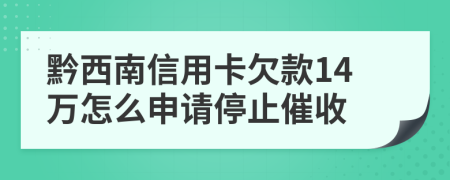 黔西南信用卡欠款14万怎么申请停止催收