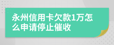 永州信用卡欠款1万怎么申请停止催收