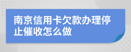 南京信用卡欠款办理停止催收怎么做