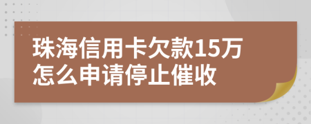 珠海信用卡欠款15万怎么申请停止催收