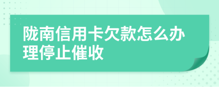 陇南信用卡欠款怎么办理停止催收