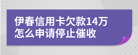 伊春信用卡欠款14万怎么申请停止催收