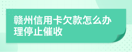 赣州信用卡欠款怎么办理停止催收