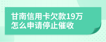 甘南信用卡欠款19万怎么申请停止催收