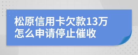 松原信用卡欠款13万怎么申请停止催收