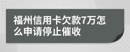 福州信用卡欠款7万怎么申请停止催收