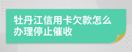 牡丹江信用卡欠款怎么办理停止催收