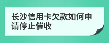 长沙信用卡欠款如何申请停止催收