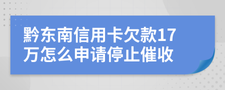 黔东南信用卡欠款17万怎么申请停止催收