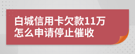 白城信用卡欠款11万怎么申请停止催收