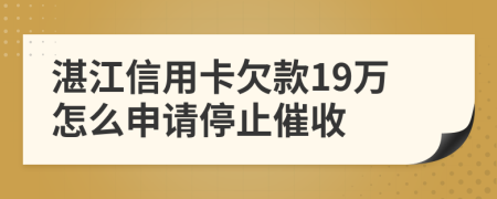 湛江信用卡欠款19万怎么申请停止催收