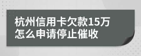 杭州信用卡欠款15万怎么申请停止催收