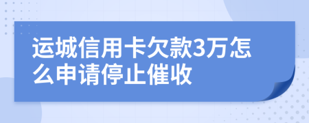 运城信用卡欠款3万怎么申请停止催收