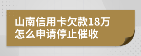 山南信用卡欠款18万怎么申请停止催收