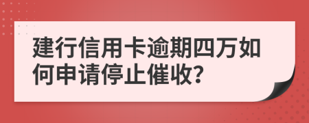 建行信用卡逾期四万如何申请停止催收？