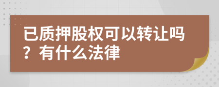 已质押股权可以转让吗？有什么法律