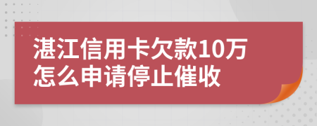 湛江信用卡欠款10万怎么申请停止催收