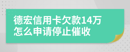 德宏信用卡欠款14万怎么申请停止催收