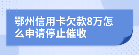 鄂州信用卡欠款8万怎么申请停止催收