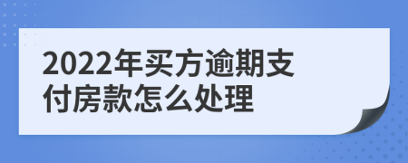 2022年买方逾期支付房款怎么处理